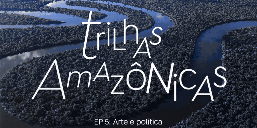 trilhas-amazonicas:-o-fazer-artistico-se-mistura-com-a-luta-politica